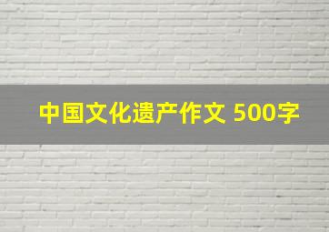 中国文化遗产作文 500字